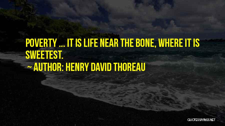 Henry David Thoreau Quotes: Poverty ... It Is Life Near The Bone, Where It Is Sweetest.