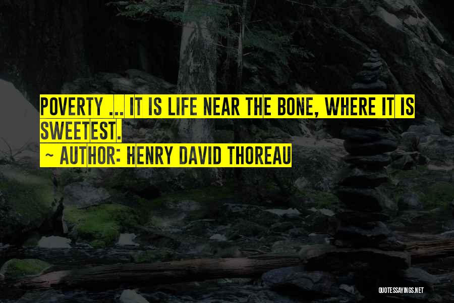 Henry David Thoreau Quotes: Poverty ... It Is Life Near The Bone, Where It Is Sweetest.