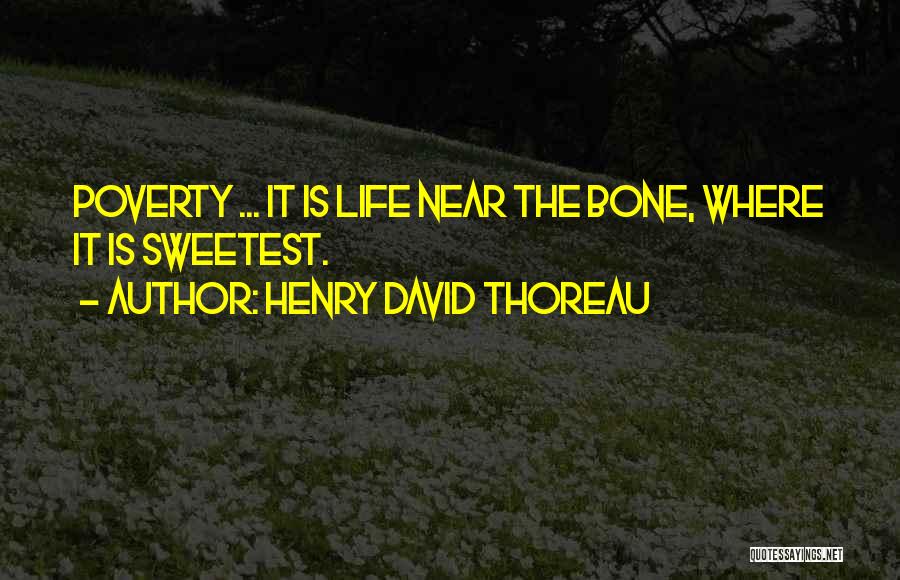 Henry David Thoreau Quotes: Poverty ... It Is Life Near The Bone, Where It Is Sweetest.