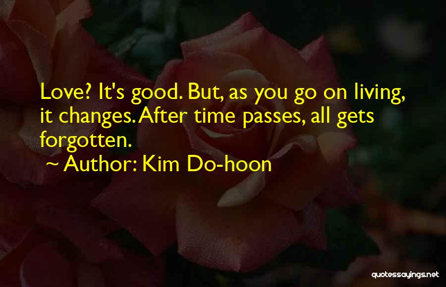 Kim Do-hoon Quotes: Love? It's Good. But, As You Go On Living, It Changes. After Time Passes, All Gets Forgotten.