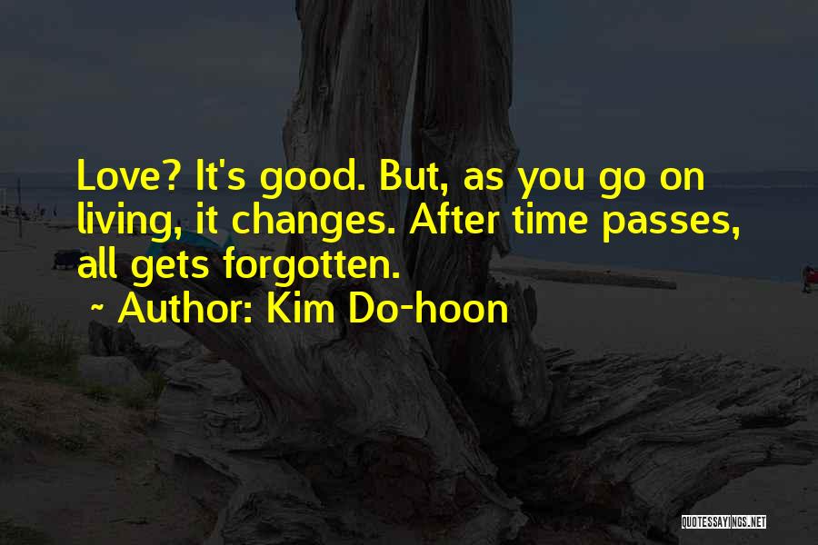 Kim Do-hoon Quotes: Love? It's Good. But, As You Go On Living, It Changes. After Time Passes, All Gets Forgotten.