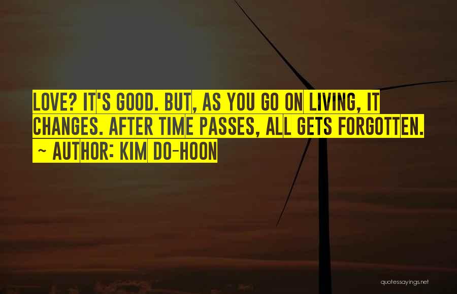 Kim Do-hoon Quotes: Love? It's Good. But, As You Go On Living, It Changes. After Time Passes, All Gets Forgotten.