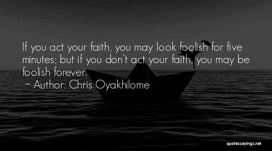 Chris Oyakhilome Quotes: If You Act Your Faith, You May Look Foolish For Five Minutes; But If You Don't Act Your Faith, You