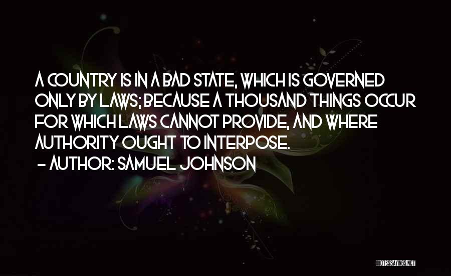 Samuel Johnson Quotes: A Country Is In A Bad State, Which Is Governed Only By Laws; Because A Thousand Things Occur For Which