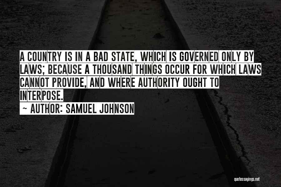 Samuel Johnson Quotes: A Country Is In A Bad State, Which Is Governed Only By Laws; Because A Thousand Things Occur For Which