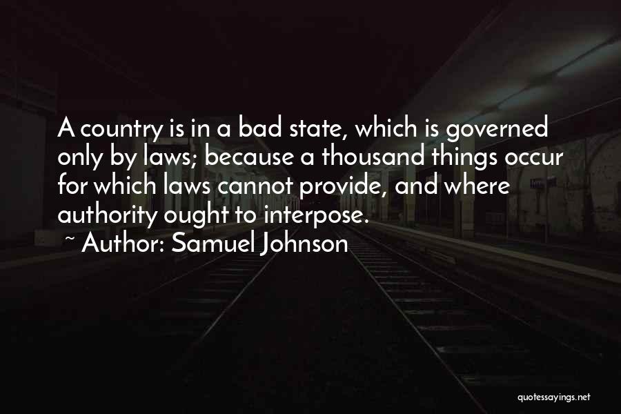 Samuel Johnson Quotes: A Country Is In A Bad State, Which Is Governed Only By Laws; Because A Thousand Things Occur For Which