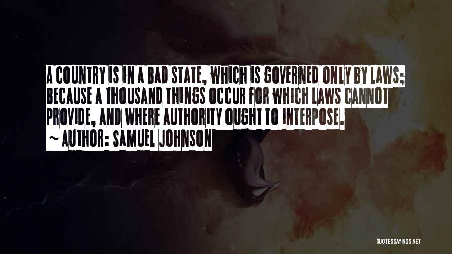 Samuel Johnson Quotes: A Country Is In A Bad State, Which Is Governed Only By Laws; Because A Thousand Things Occur For Which