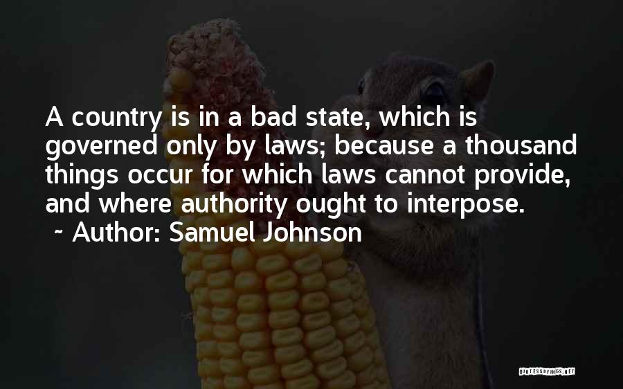 Samuel Johnson Quotes: A Country Is In A Bad State, Which Is Governed Only By Laws; Because A Thousand Things Occur For Which