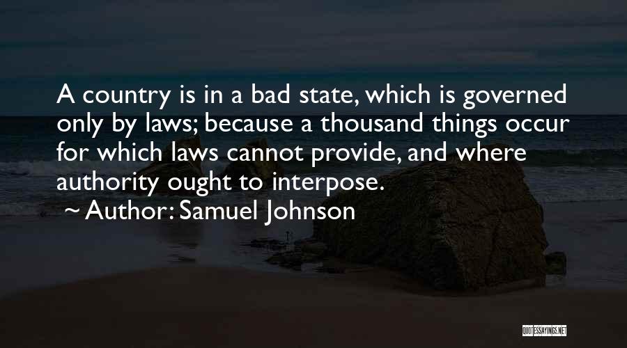 Samuel Johnson Quotes: A Country Is In A Bad State, Which Is Governed Only By Laws; Because A Thousand Things Occur For Which