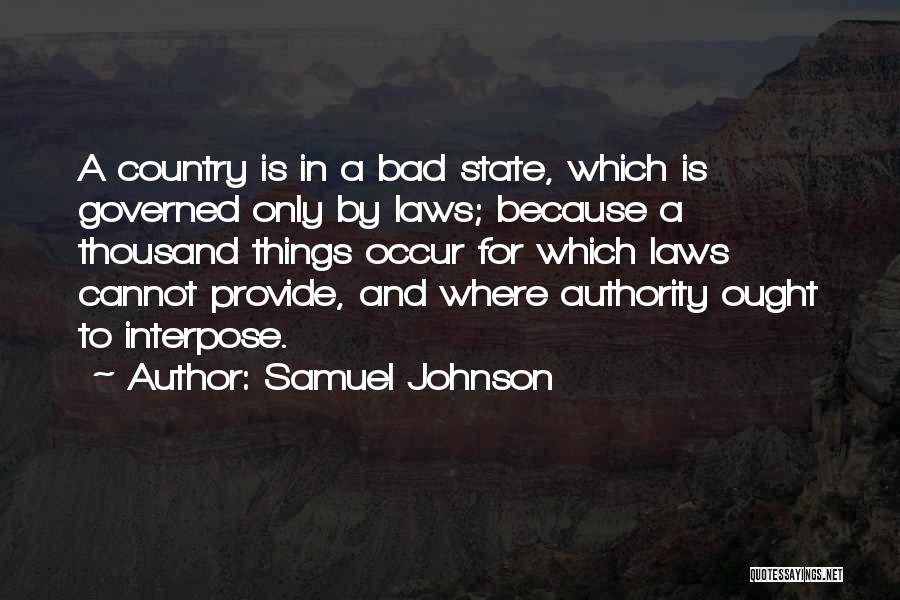 Samuel Johnson Quotes: A Country Is In A Bad State, Which Is Governed Only By Laws; Because A Thousand Things Occur For Which