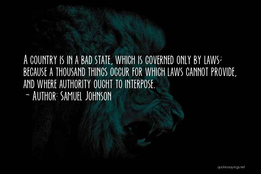 Samuel Johnson Quotes: A Country Is In A Bad State, Which Is Governed Only By Laws; Because A Thousand Things Occur For Which
