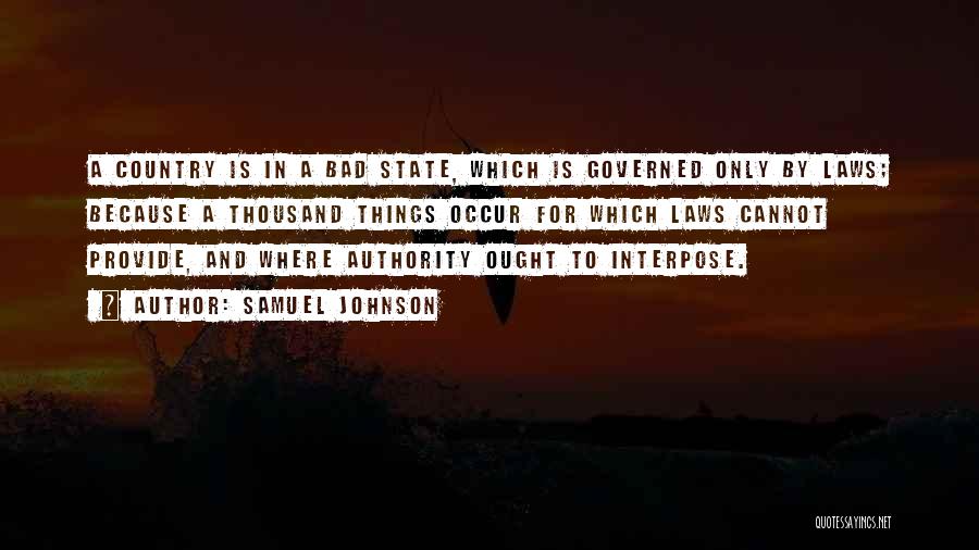 Samuel Johnson Quotes: A Country Is In A Bad State, Which Is Governed Only By Laws; Because A Thousand Things Occur For Which