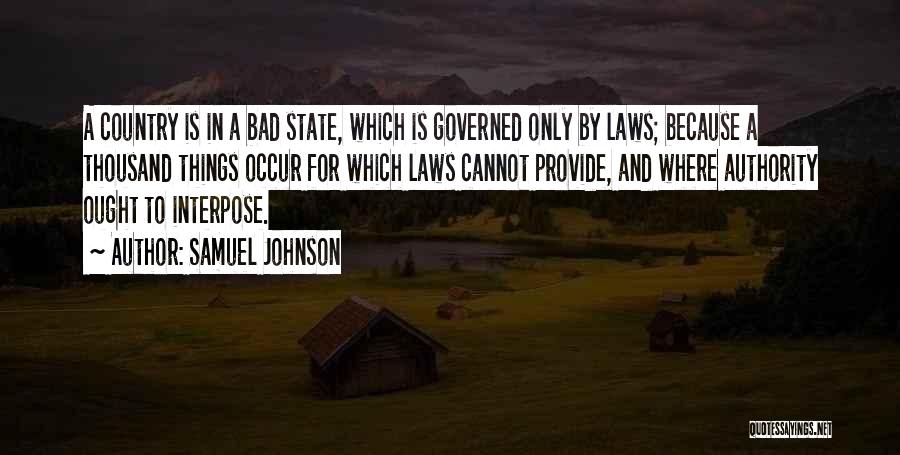 Samuel Johnson Quotes: A Country Is In A Bad State, Which Is Governed Only By Laws; Because A Thousand Things Occur For Which