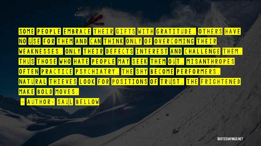 Saul Bellow Quotes: Some People Embrace Their Gifts With Gratitude. Others Have No Use For Them And Can Think Only Of Overcoming Their