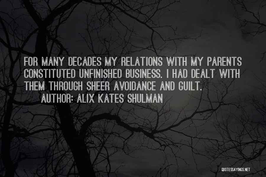 Alix Kates Shulman Quotes: For Many Decades My Relations With My Parents Constituted Unfinished Business. I Had Dealt With Them Through Sheer Avoidance And