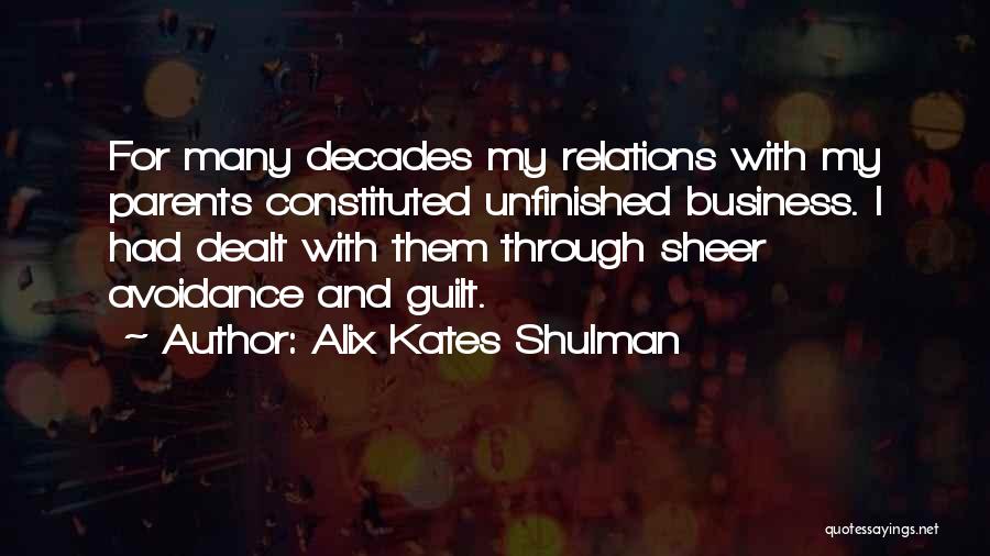 Alix Kates Shulman Quotes: For Many Decades My Relations With My Parents Constituted Unfinished Business. I Had Dealt With Them Through Sheer Avoidance And