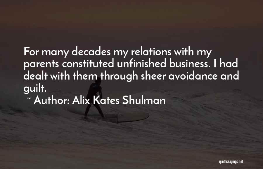 Alix Kates Shulman Quotes: For Many Decades My Relations With My Parents Constituted Unfinished Business. I Had Dealt With Them Through Sheer Avoidance And