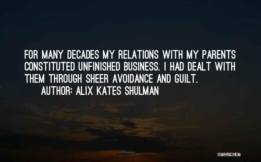 Alix Kates Shulman Quotes: For Many Decades My Relations With My Parents Constituted Unfinished Business. I Had Dealt With Them Through Sheer Avoidance And