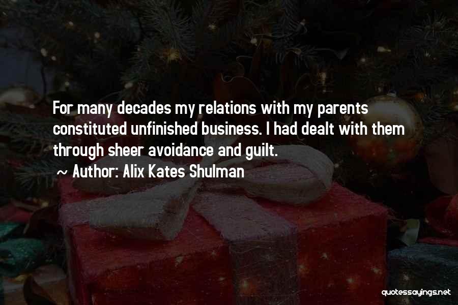 Alix Kates Shulman Quotes: For Many Decades My Relations With My Parents Constituted Unfinished Business. I Had Dealt With Them Through Sheer Avoidance And