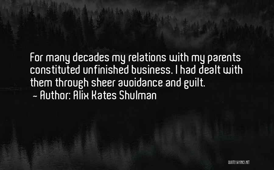 Alix Kates Shulman Quotes: For Many Decades My Relations With My Parents Constituted Unfinished Business. I Had Dealt With Them Through Sheer Avoidance And