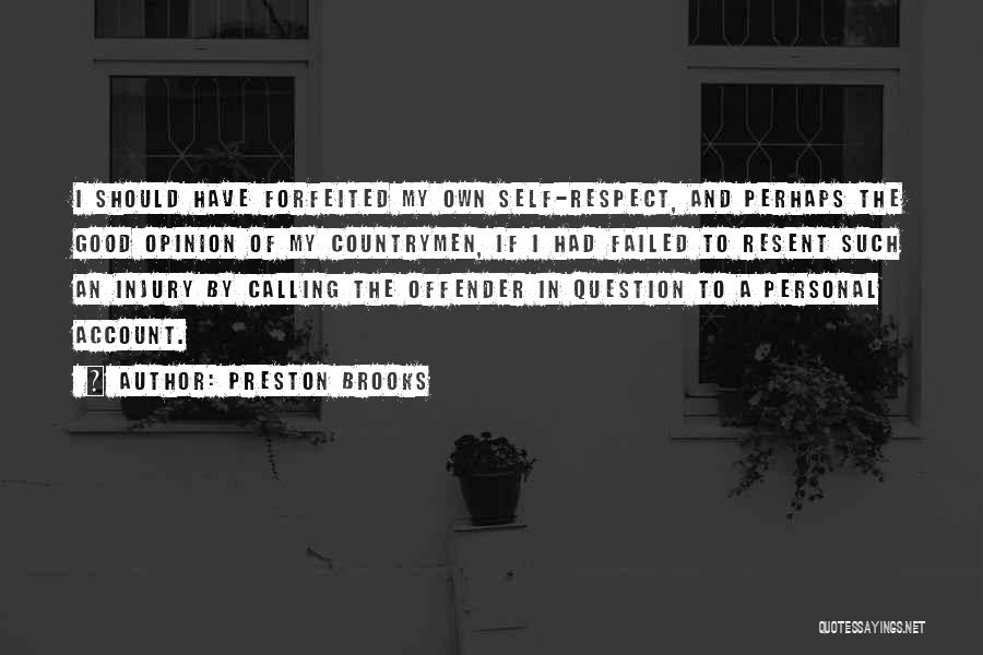 Preston Brooks Quotes: I Should Have Forfeited My Own Self-respect, And Perhaps The Good Opinion Of My Countrymen, If I Had Failed To