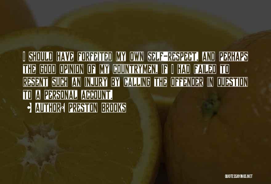 Preston Brooks Quotes: I Should Have Forfeited My Own Self-respect, And Perhaps The Good Opinion Of My Countrymen, If I Had Failed To