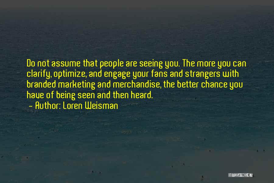 Loren Weisman Quotes: Do Not Assume That People Are Seeing You. The More You Can Clarify, Optimize, And Engage Your Fans And Strangers