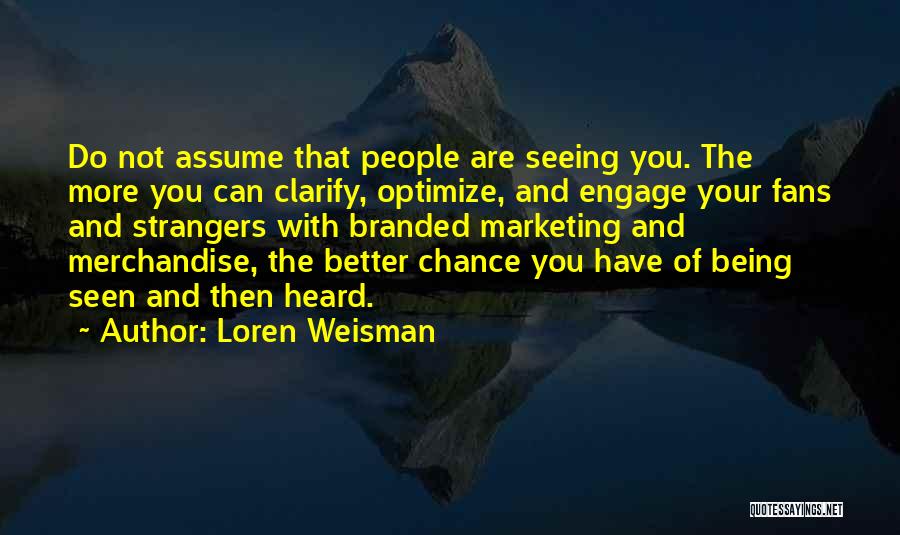 Loren Weisman Quotes: Do Not Assume That People Are Seeing You. The More You Can Clarify, Optimize, And Engage Your Fans And Strangers