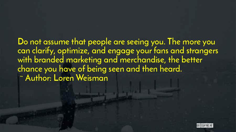 Loren Weisman Quotes: Do Not Assume That People Are Seeing You. The More You Can Clarify, Optimize, And Engage Your Fans And Strangers