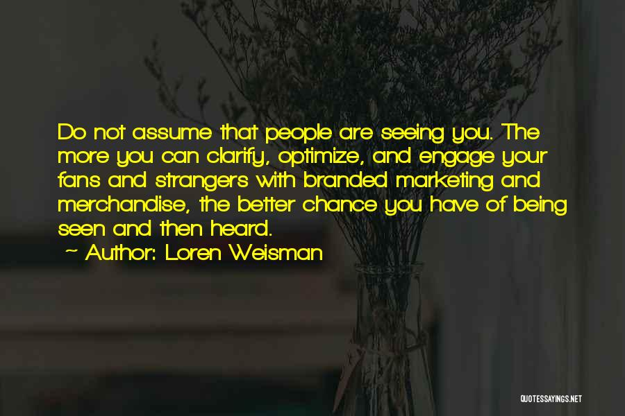 Loren Weisman Quotes: Do Not Assume That People Are Seeing You. The More You Can Clarify, Optimize, And Engage Your Fans And Strangers