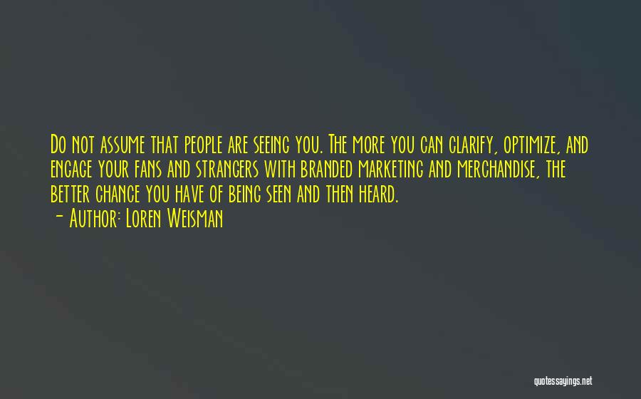 Loren Weisman Quotes: Do Not Assume That People Are Seeing You. The More You Can Clarify, Optimize, And Engage Your Fans And Strangers