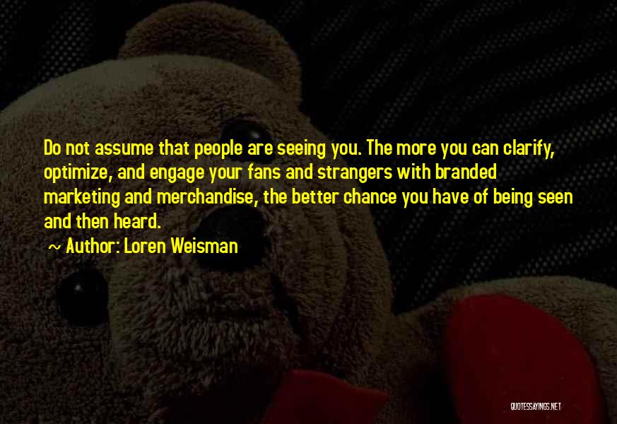 Loren Weisman Quotes: Do Not Assume That People Are Seeing You. The More You Can Clarify, Optimize, And Engage Your Fans And Strangers