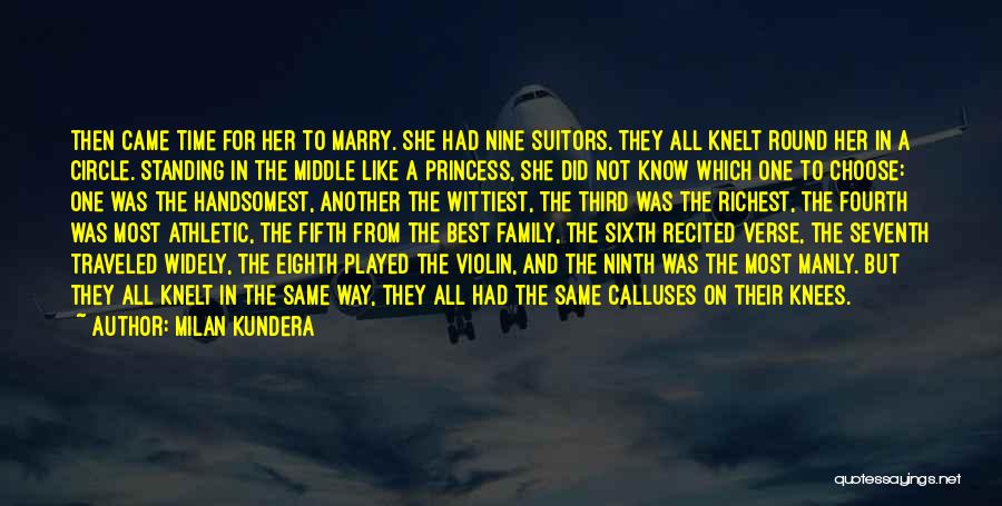 Milan Kundera Quotes: Then Came Time For Her To Marry. She Had Nine Suitors. They All Knelt Round Her In A Circle. Standing