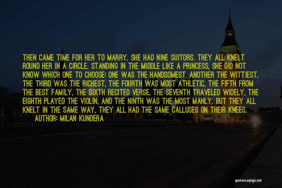 Milan Kundera Quotes: Then Came Time For Her To Marry. She Had Nine Suitors. They All Knelt Round Her In A Circle. Standing