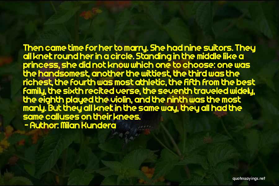 Milan Kundera Quotes: Then Came Time For Her To Marry. She Had Nine Suitors. They All Knelt Round Her In A Circle. Standing