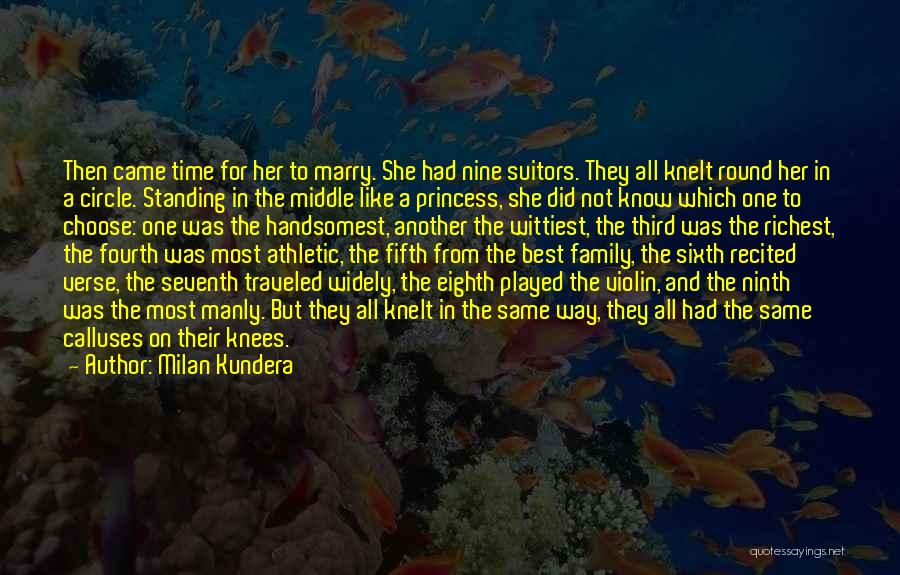 Milan Kundera Quotes: Then Came Time For Her To Marry. She Had Nine Suitors. They All Knelt Round Her In A Circle. Standing