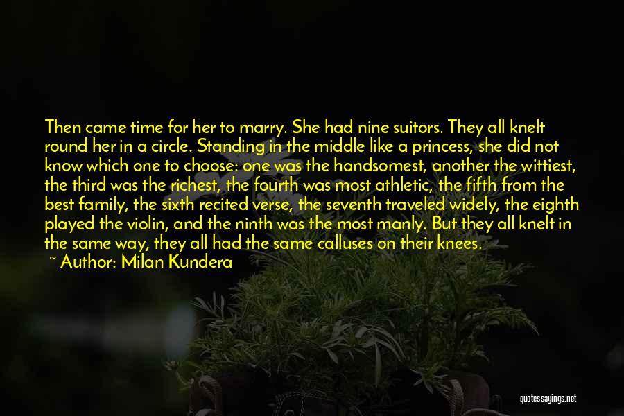 Milan Kundera Quotes: Then Came Time For Her To Marry. She Had Nine Suitors. They All Knelt Round Her In A Circle. Standing