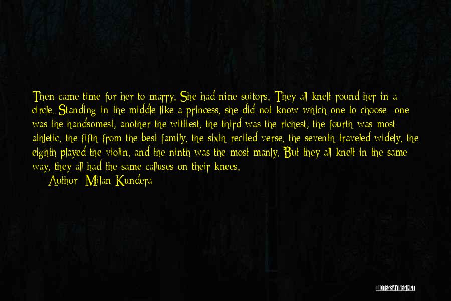 Milan Kundera Quotes: Then Came Time For Her To Marry. She Had Nine Suitors. They All Knelt Round Her In A Circle. Standing