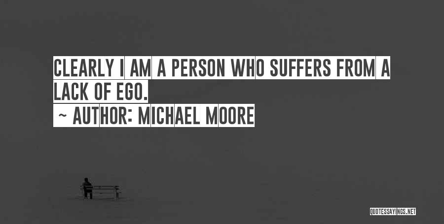 Michael Moore Quotes: Clearly I Am A Person Who Suffers From A Lack Of Ego.