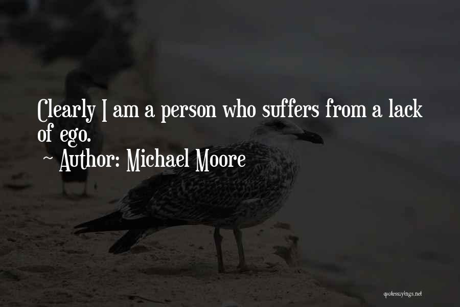 Michael Moore Quotes: Clearly I Am A Person Who Suffers From A Lack Of Ego.