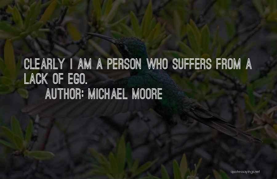 Michael Moore Quotes: Clearly I Am A Person Who Suffers From A Lack Of Ego.