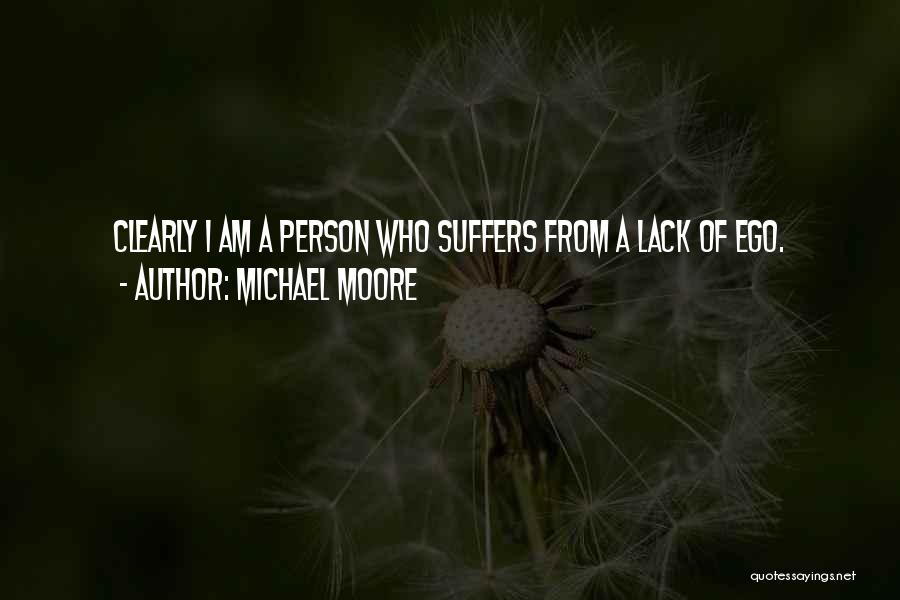 Michael Moore Quotes: Clearly I Am A Person Who Suffers From A Lack Of Ego.