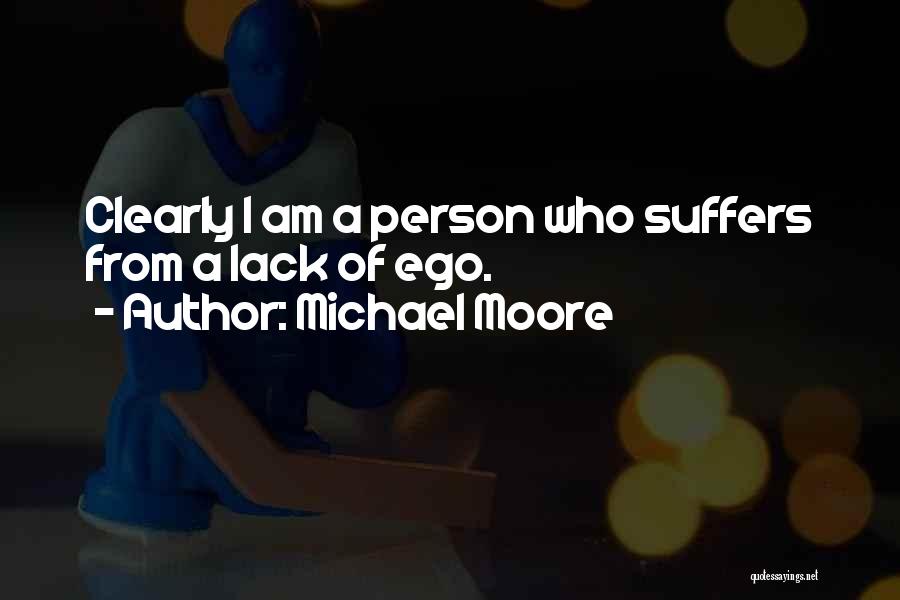 Michael Moore Quotes: Clearly I Am A Person Who Suffers From A Lack Of Ego.
