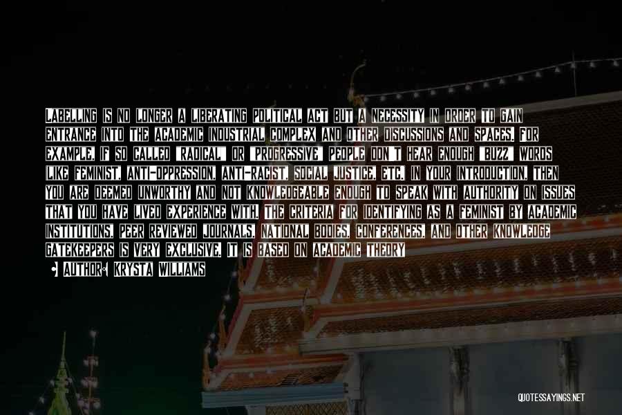 Krysta Williams Quotes: Labelling Is No Longer A Liberating Political Act But A Necessity In Order To Gain Entrance Into The Academic Industrial
