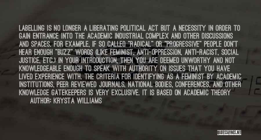 Krysta Williams Quotes: Labelling Is No Longer A Liberating Political Act But A Necessity In Order To Gain Entrance Into The Academic Industrial