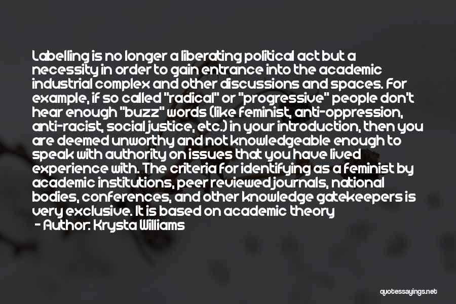 Krysta Williams Quotes: Labelling Is No Longer A Liberating Political Act But A Necessity In Order To Gain Entrance Into The Academic Industrial