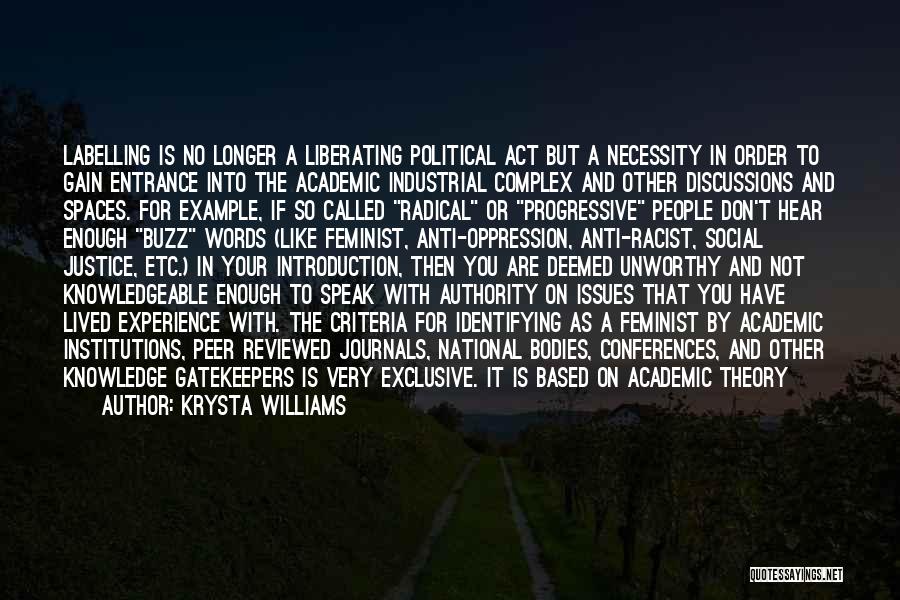 Krysta Williams Quotes: Labelling Is No Longer A Liberating Political Act But A Necessity In Order To Gain Entrance Into The Academic Industrial