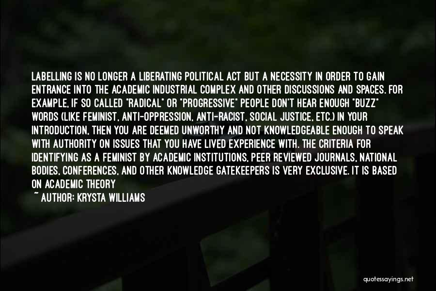 Krysta Williams Quotes: Labelling Is No Longer A Liberating Political Act But A Necessity In Order To Gain Entrance Into The Academic Industrial