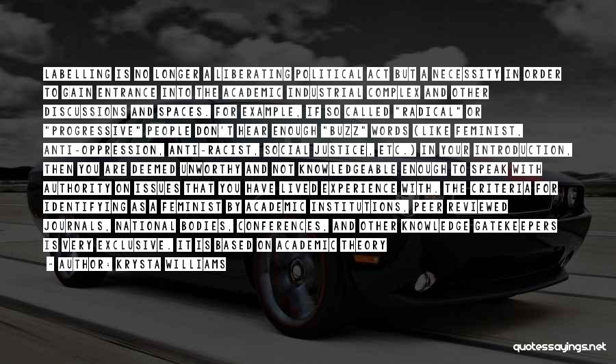 Krysta Williams Quotes: Labelling Is No Longer A Liberating Political Act But A Necessity In Order To Gain Entrance Into The Academic Industrial