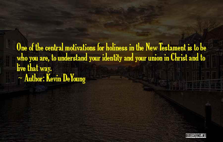 Kevin DeYoung Quotes: One Of The Central Motivations For Holiness In The New Testament Is To Be Who You Are, To Understand Your